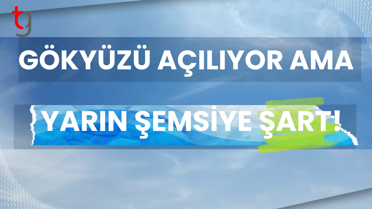 Gökyüzü açılıyor ama yarın şemsiye şart!