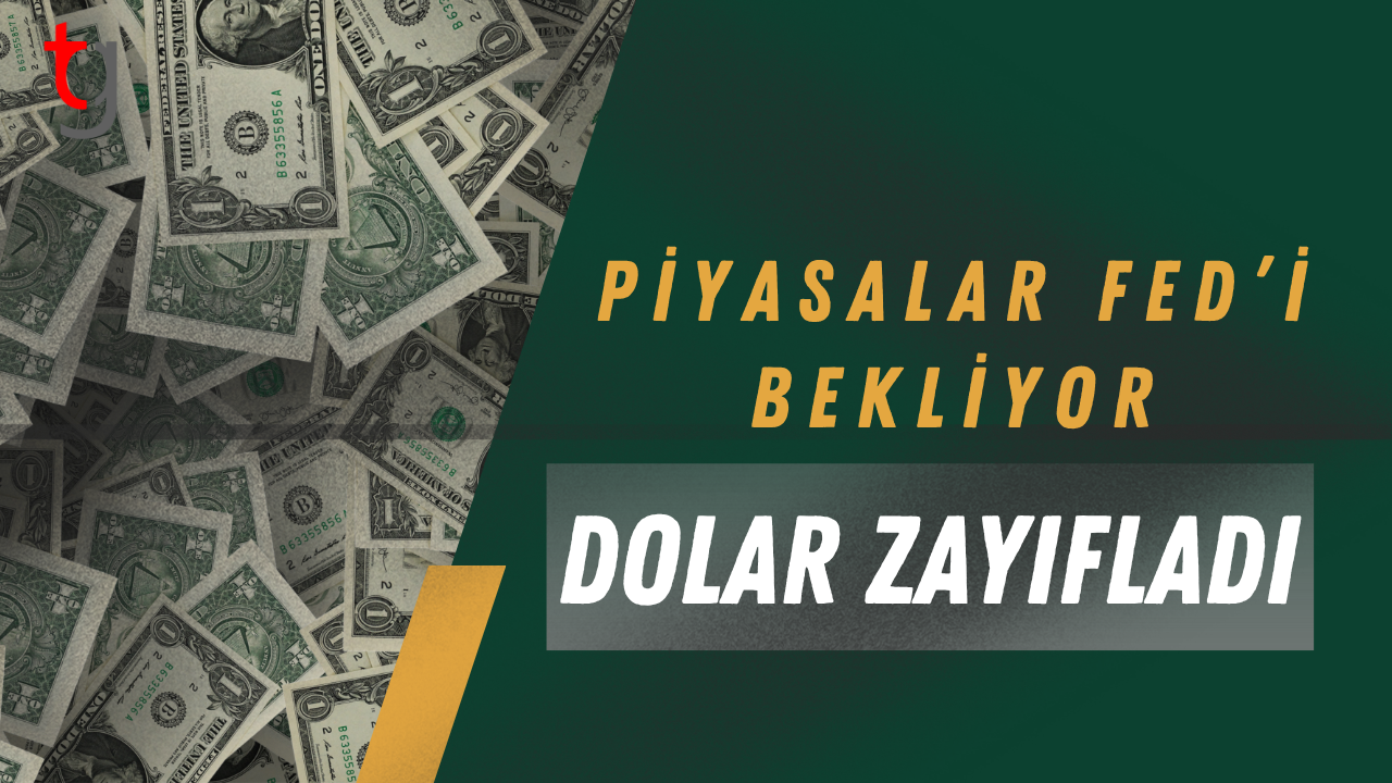 Piyasalar Fed’i bekliyor, dolar zayıfladı