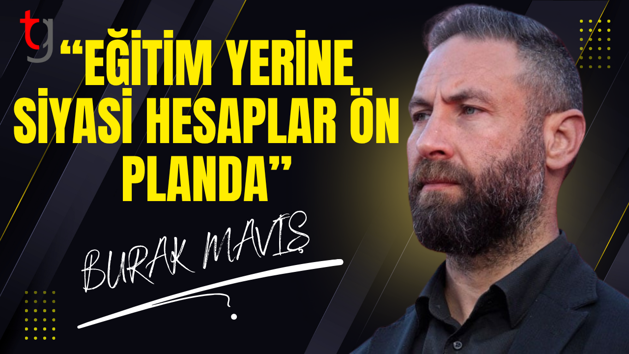 Burak Maviş: “Eğitim yerine siyasi hesaplar ön planda”