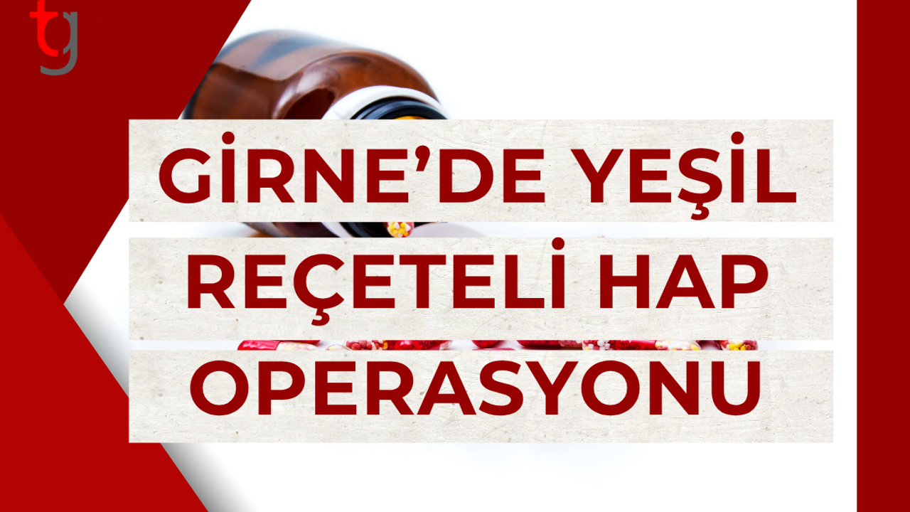 Girne’de yeşil reçeteli hap operasyonu