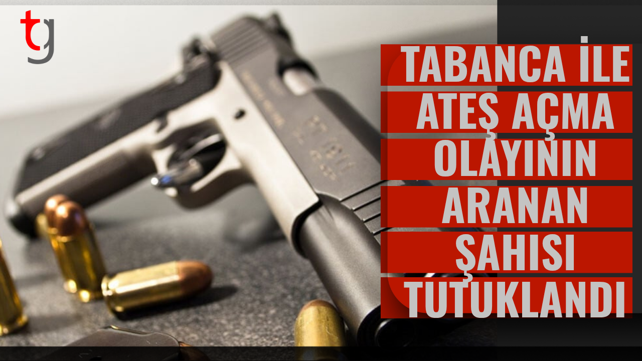 Tabanca ile Ateş Açma Olayının Aranan Şahısı Tutuklandı
