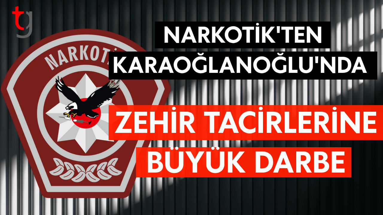 NARKOTİK'TEN KARAOĞLANOĞLU'NDA ZEHİR TACİRLERİNE BÜYÜK DARBE
