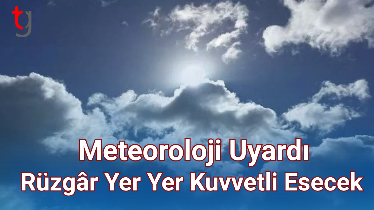Meteoroloji Uyardı: Rüzgâr Yer Yer Kuvvetli Esecek