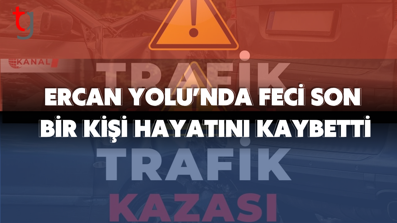 Ercan Yolu’nda Feci Son: Bir Kişi Hayatını Kaybetti