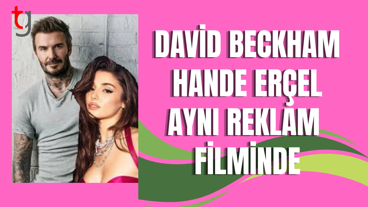 David Beckham ve Hande Erçel, aynı reklam filminde