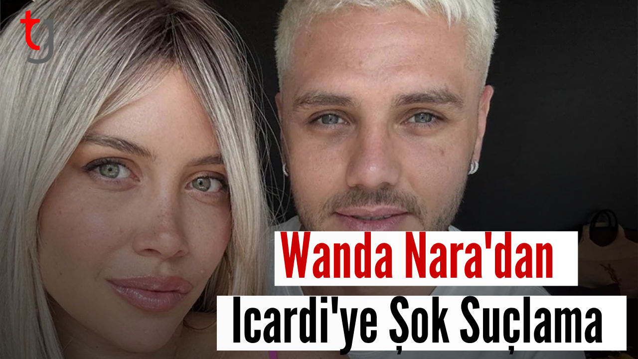 Wanda Nara'dan Icardi'ye şok suçlama