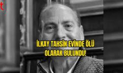 İLKAY TAHSİN EVİNDE ÖLÜ OLARAK BULUNDU!