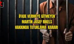 İFADE VERMEYE GİTMEYEN MARTİN JOSEF RİKELS HAKKINDA TUTUKLAMA  KARARI