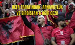 UEFA TARAFINDAN  ARNAVUTLUK VE SIRBİSTAN’A AĞIR CEZA