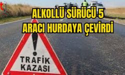 ALKOLLÜ SÜRÜCÜ 5 ARACI HURDAYA ÇEVİRDİ