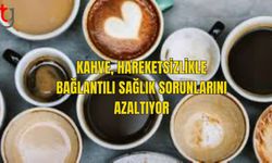 KAHVE, HAREKETSİZLİKLE BAĞLANTILI SAĞLIK SORUNLARINI AZALTIYOR