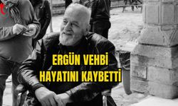 ERGÜN VEHBİ HAYATINI KAYBETTİ