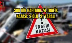 SON BİR HAFTADA 74 TRAFİK KAZASI: 2 ÖLÜ, 21 YARALI