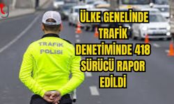 ÜLKE GENELİNDE TRAFİK DENETİMİNDE 418 SÜRÜCÜ RAPOR EDİLDİ