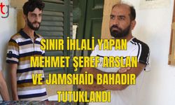 SINIR İHLALİ YAPAN  MEHMET ŞEREF ARSLAN VE JAMSHAİD BAHADIR TUTUKLANDI