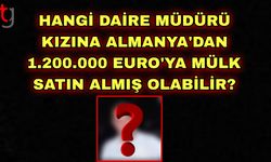 Hangi Daire Müdürü Kızına Almanya'dan 1.200.0000 Euro'ya Mülk Satın Almış Olabilir?