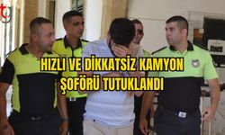 HIZLI VE DİKKATSİZ KAMYON ŞOFÖRÜ TUTUKLANDI