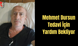 Mehmet Dursun Tedavi İçin Yardım Bekliyor