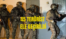 16 İLDE 45 TERÖRİST ELE GEÇİRİLDİ