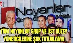 TÜM NOYANLAR GRUP VE ÜST DÜZEY YÖNETİCİLERİNE ŞOK TUTUKLAMA