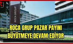 Roca Grup Pazar Payını Büyütmeye Devam Ediyor