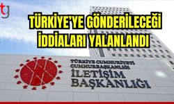 Türkiye'ye gönderileceği iddiaları yalanlandı