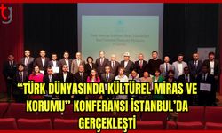 "Türk Dünyasında Kültürel Miras ve Korumu" konferansı İstanbul'da gerçekleştirildi