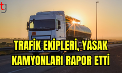 TRAFİK EKİPLERİNDEN YASAK KAMYONLARA SIKI DENETİM: 8 SÜRÜCÜ RAPOR EDİLDİ