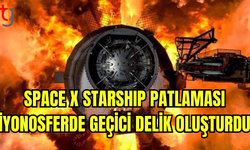 BİLİM İNSANLARI "STARSHİP" PATLAMASININ ATMOSFERDE DELİK AÇTIĞINI SÖYLEDİ