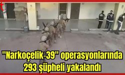 'NARKOÇELİK-39' OPERASYONLARINDA 293 ŞÜPHELİ YAKALANDI