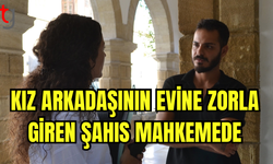 Kız Arkadaşının Evine Zorla Giren Şahıs Mahkemede