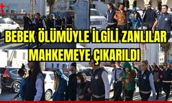 Bebek ölümü ile ilgili zanlılar mahkemeye çıkarıldı