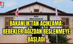 Bakanlık'tan açıklama: Bebekler ağızdan beslenmeye başladı