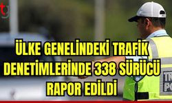 Ülke genelindeki trafik denetimlerinde 338 sürücü rapor edildi