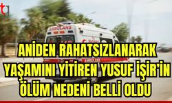 Yaşamını yitiren Yusuf İşir'in ölüm nedeni belli oldu