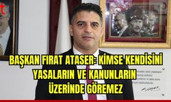 Başkan Fırat Ataser: Kimse kendisini yasaların ve kanunların üzerinde göremez