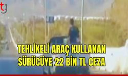 Tehlikeli araç kullanan sürücüye 22 bin TL ceza