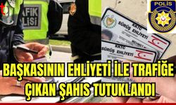 Başkasının ehliyetiyle trafiğe çıkan şahıs tutuklandı