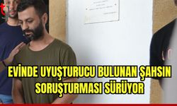 Evinde uyuşturucu bulunan şahsın soruşturması sürüyor