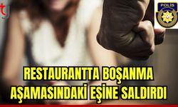 Restaurantta boşanma aşamasındaki eşine saldırdı