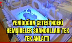 Yenidoğan çetesindeki hemşireler skandalları tek tek anlattı