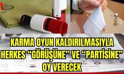 Karma oyun kaldırılmasıyla  herkes “görüşüne” ve “partisine” oy verecek