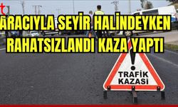 Aracıyla seyir halindeyken rahatsızlanarak kaza yaptı