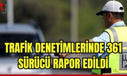 Trafik denetimlerinde 361 sürücü rapor edildi