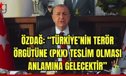 Özdağ: “Türkiye'nin terör örgütüne (PKK) teslim olması anlamına gelecektir”