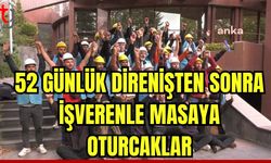 52 günlük direnişten sonra işverenle masaya oturacaklar