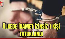 Ülkede ikamet izinsiz olarak ikamet ettiği tespit edilen 1 kişi tutuklandı