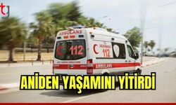 Aniden yaşamını yitirdi