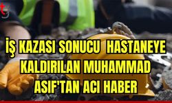 İş kazası sonucu hastaneye kaldırılan Muhammad ASIF'tan acı haber