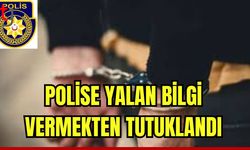 Polise yalan bilgi vermekten tutuklandı